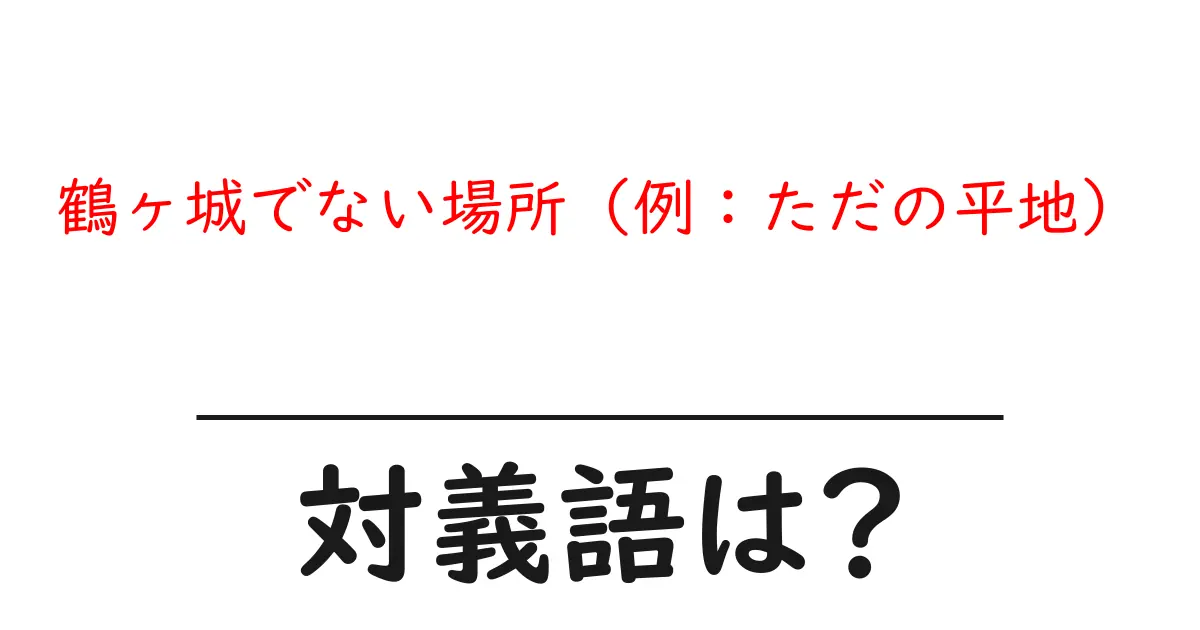 鶴ヶ城でない場所（例：ただの平地）の対義語・反対語を使用例を交えて分かりやすく解説！