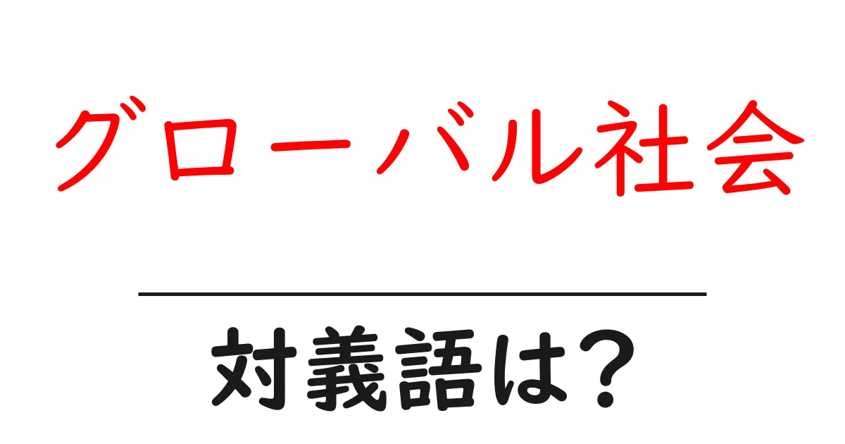 グローバル社会の対義語・反対語を使用例を交えて分かりやすく解説!