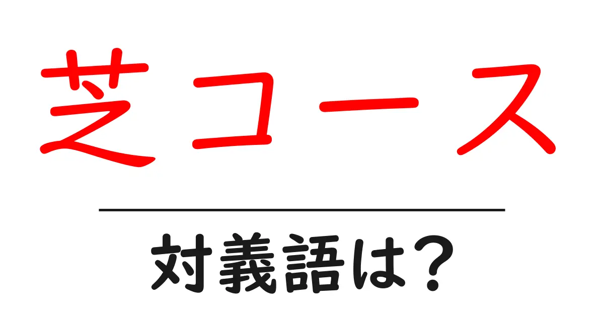 芝コースの対義語・反対語を使用例を交えて分かりやすく解説!