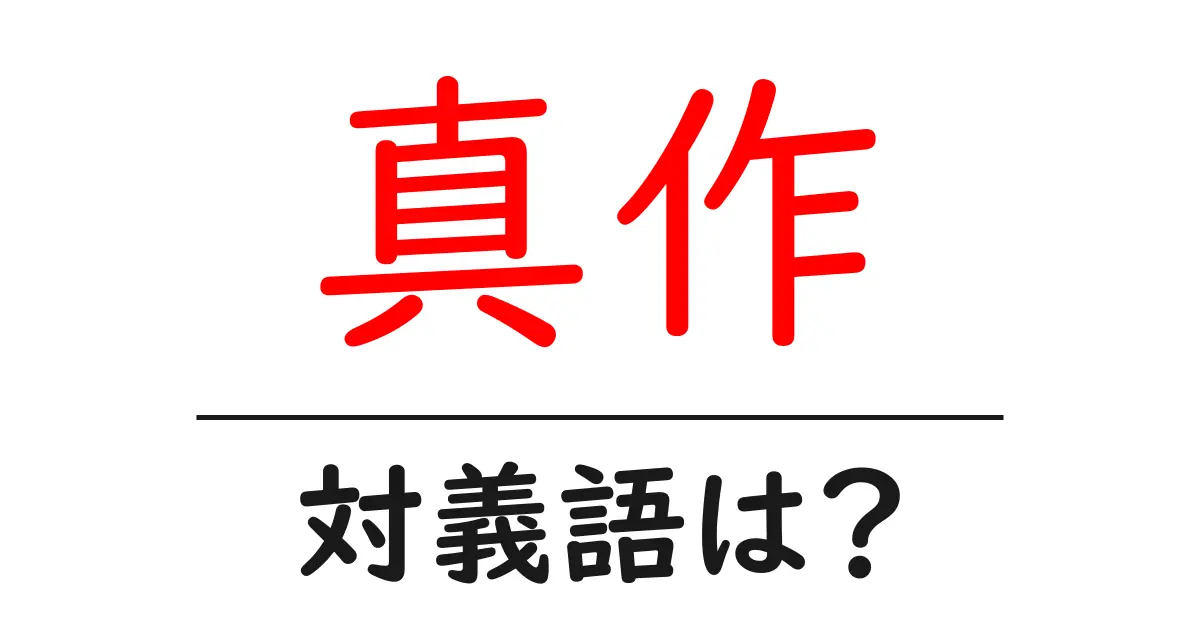 真作の対義語・反対語を使用例を交えて分かりやすく解説!