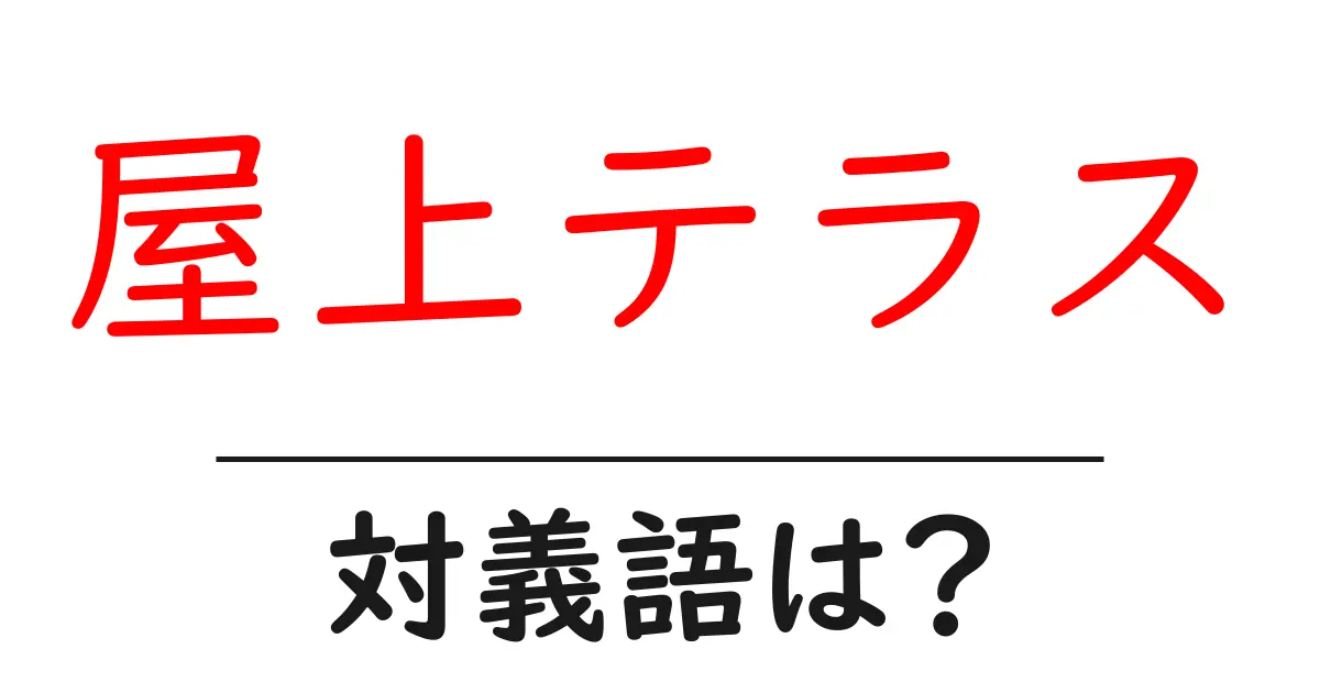 屋上テラスの対義語・反対語を使用例を交えて分かりやすく解説!