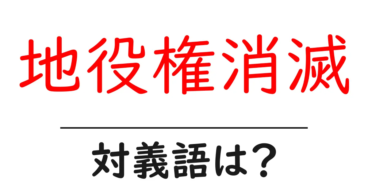 地役権消滅の対義語・反対語を使用例を交えて分かりやすく解説！