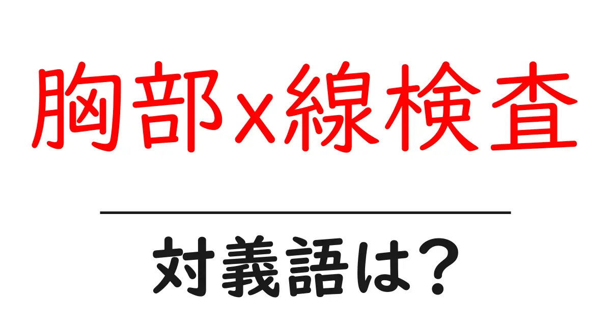 胸部x線検査の対義語・反対語を使用例を交えて分かりやすく解説!