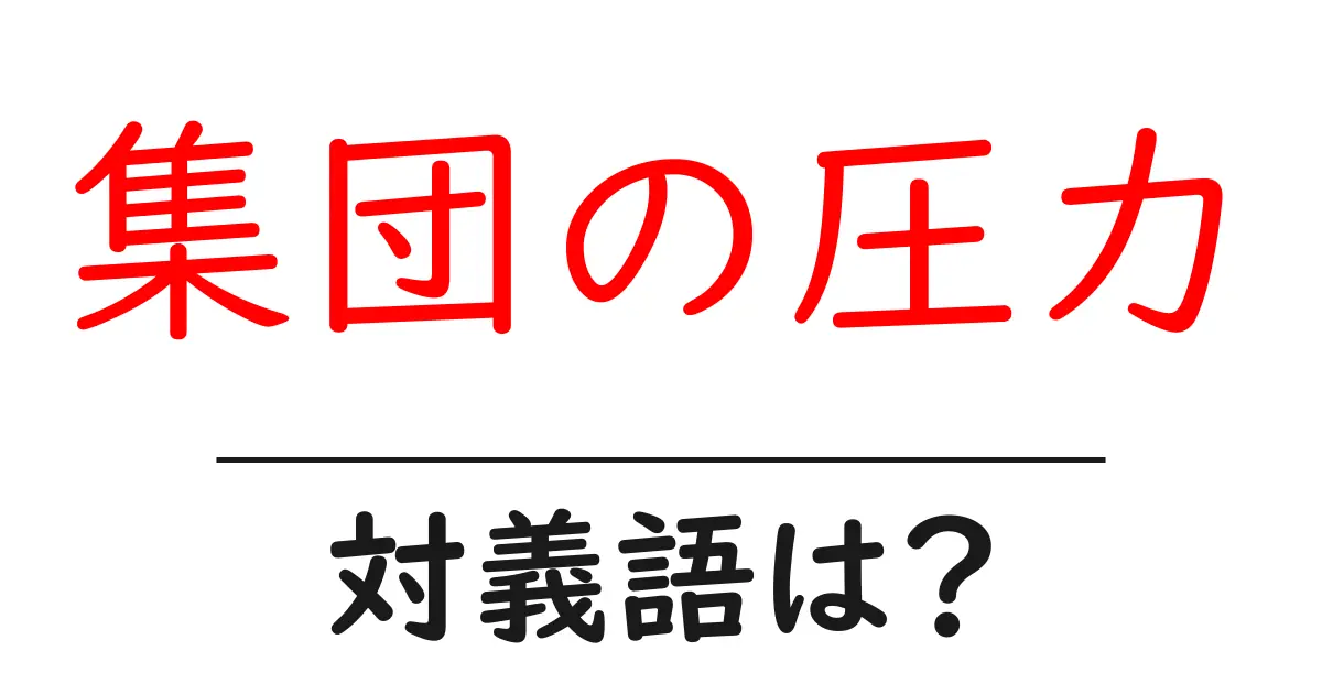 集団の圧力の対義語・反対語を使用例を交えて分かりやすく解説!