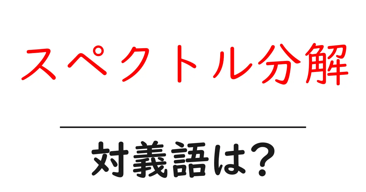 スペクトル分解の対義語・反対語を使用例を交えて分かりやすく解説!