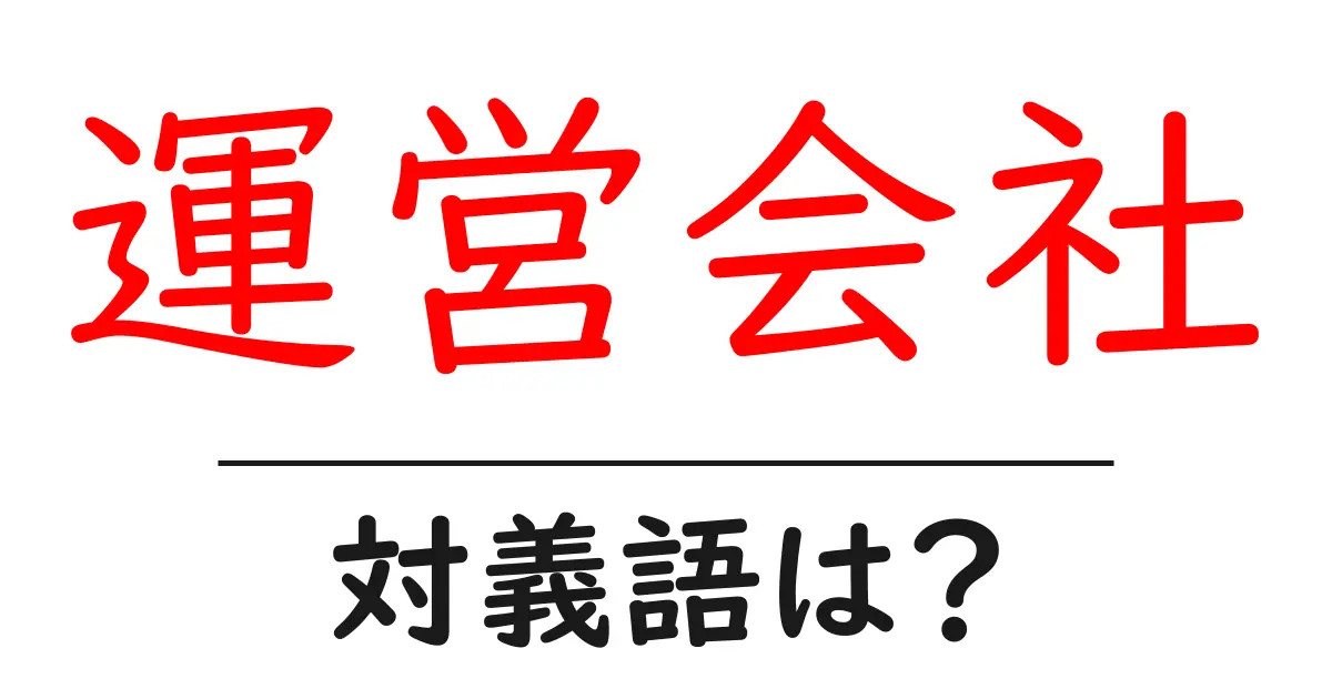 運営会社の対義語・反対語を使用例を交えて分かりやすく解説!