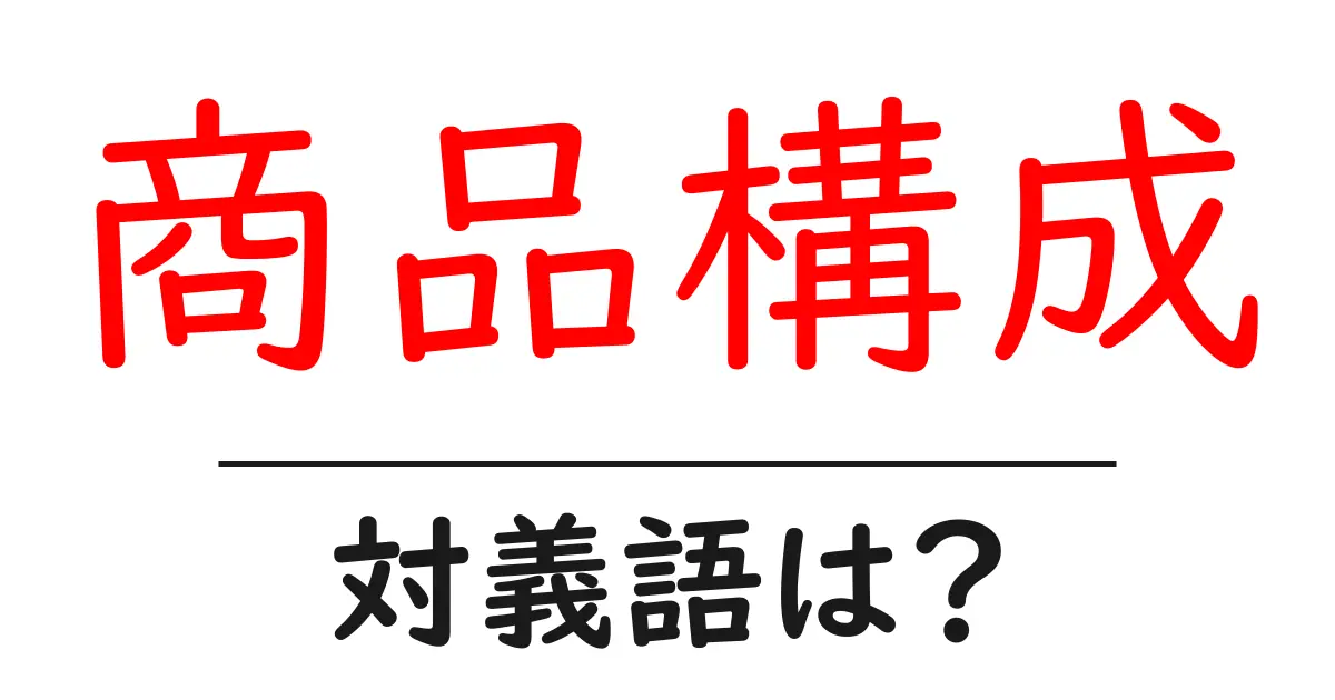 商品構成の対義語・反対語を使用例を交えて分かりやすく解説!