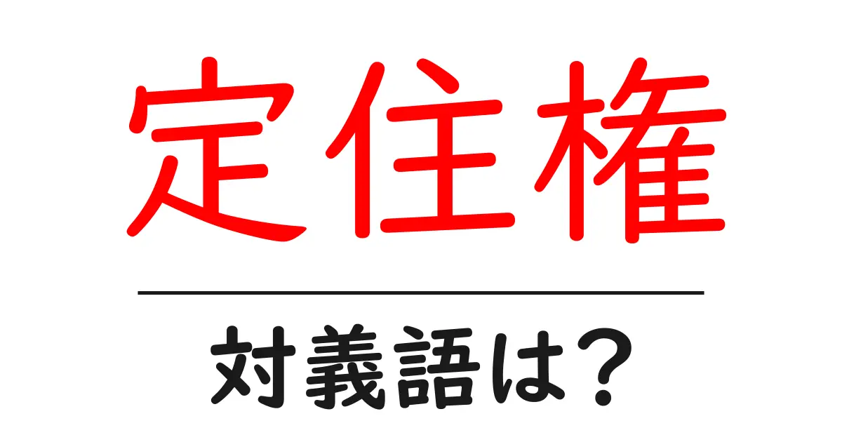 定住権の対義語・反対語を使用例を交えて分かりやすく解説!