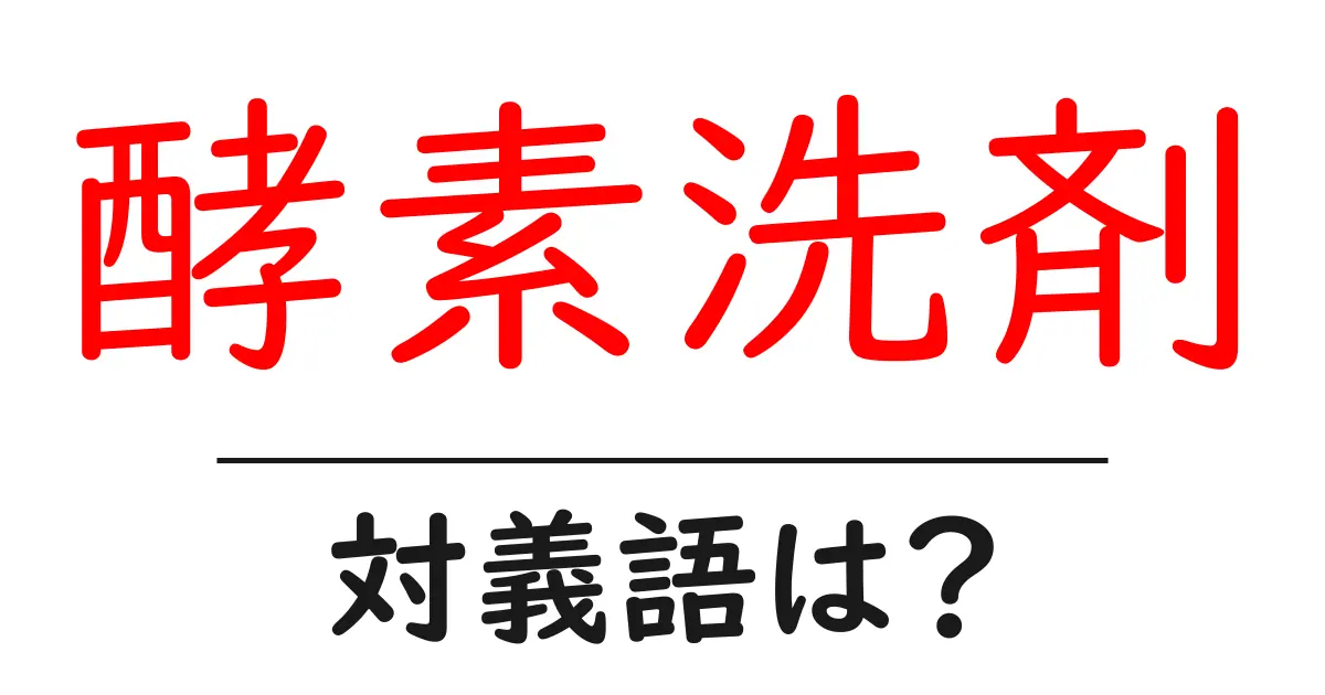 酵素洗剤の対義語・反対語を使用例を交えて分かりやすく解説!