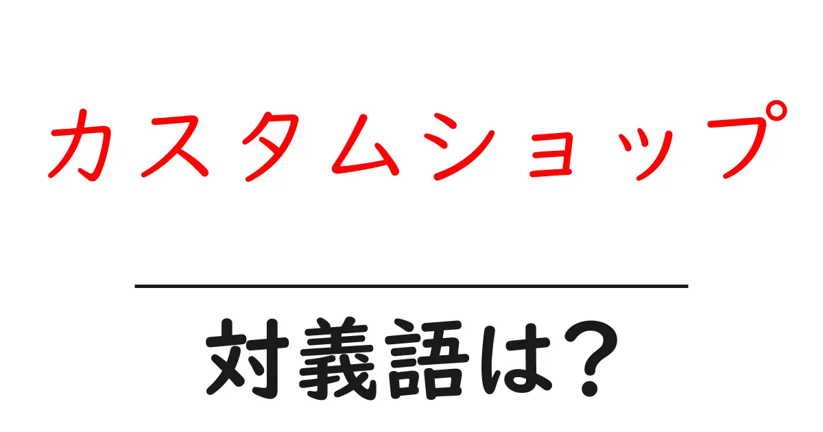 カスタムショップの対義語・反対語を使用例を交えて分かりやすく解説!