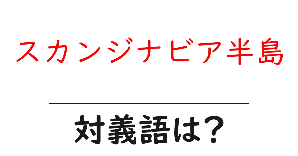 スカンジナビア半島の対義語・反対語を使用例を交えて分かりやすく解説!