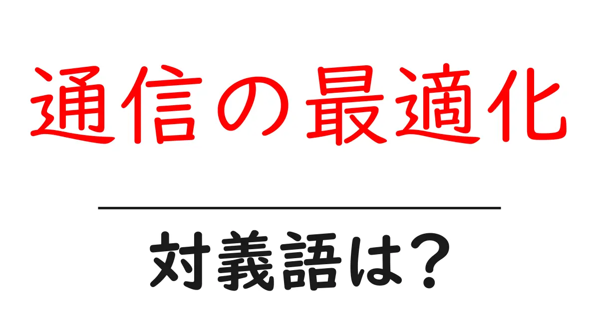 通信の最適化の対義語・反対語を使用例を交えて分かりやすく解説！