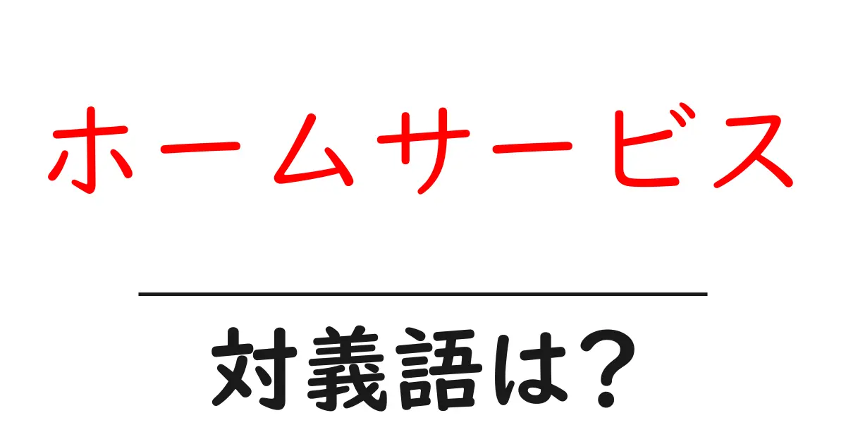 ホームサービスの対義語・反対語を使用例を交えて分かりやすく解説！