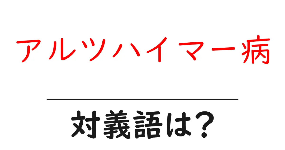 アルツハイマー病の対義語・反対語を使用例を交えて分かりやすく解説!
