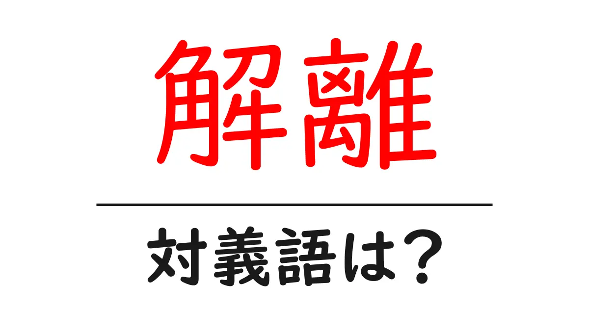 解離の対義語・反対語を使用例を交えて分かりやすく解説!