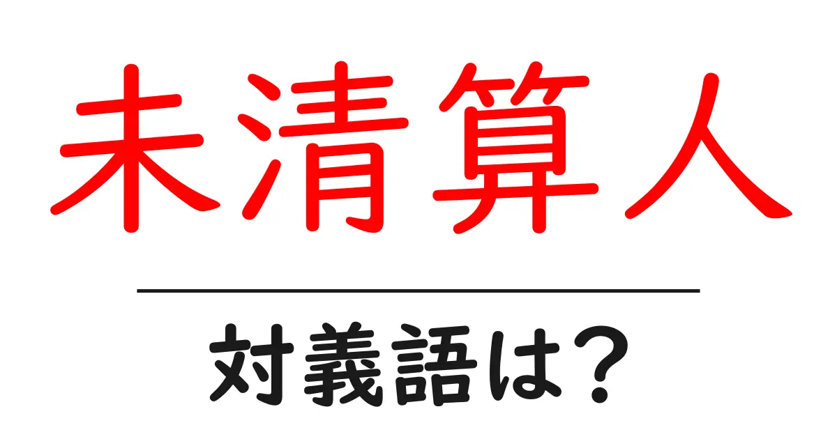 未清算人の対義語・反対語を使用例を交えて分かりやすく解説!