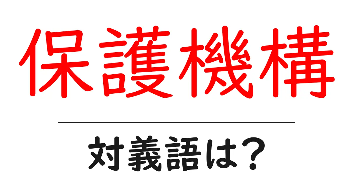 保護機構の対義語・反対語を使用例を交えて分かりやすく解説!