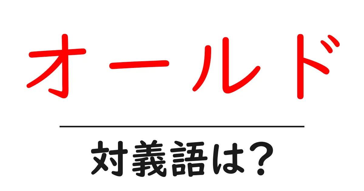 オールドの対義語・反対語を使用例を交えて分かりやすく解説!