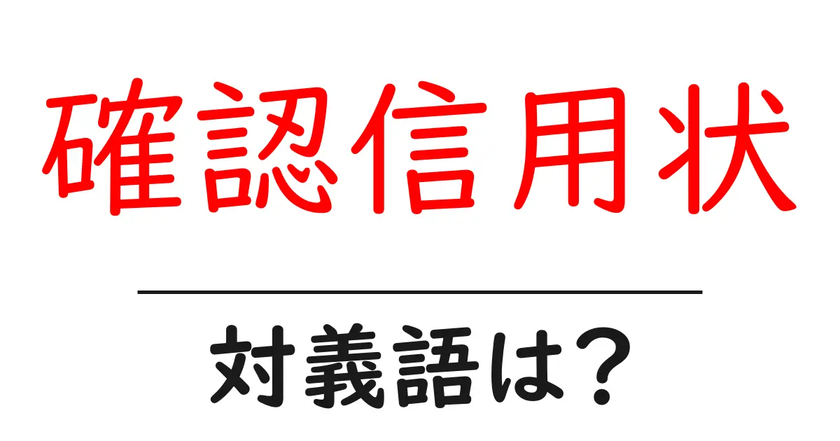 確認信用状の対義語・反対語を使用例を交えて分かりやすく解説！