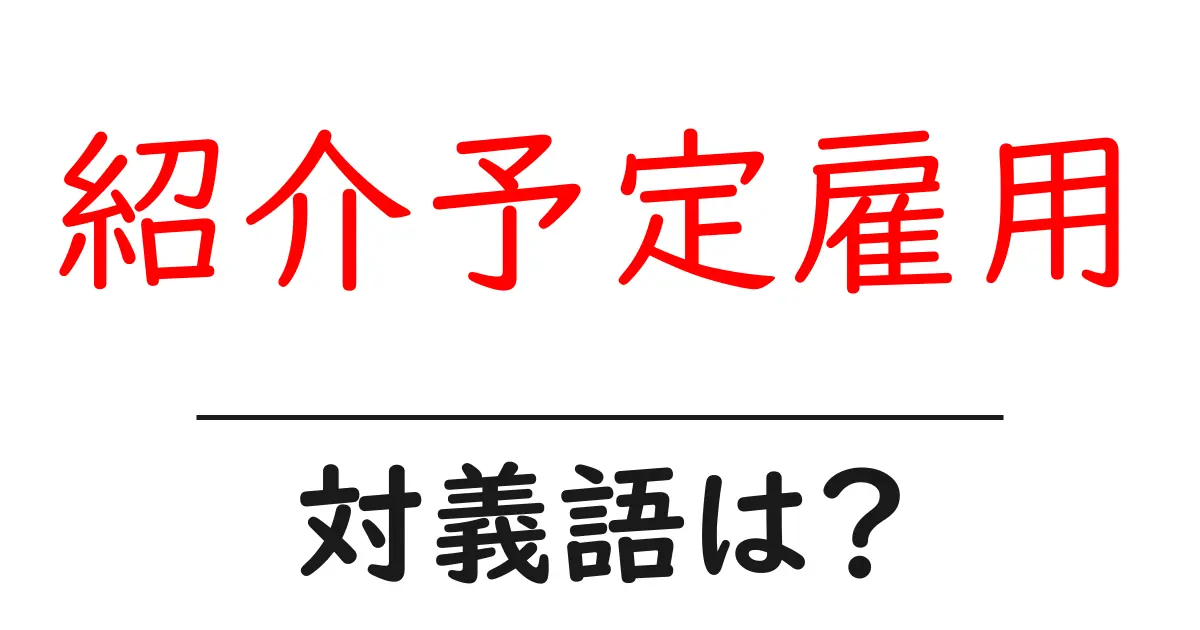 紹介予定雇用の対義語・反対語を使用例を交えて分かりやすく解説!