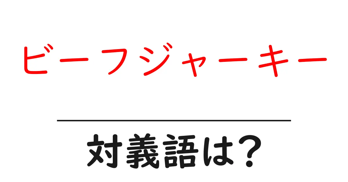 ビーフジャーキーの対義語・反対語を使用例を交えて分かりやすく解説！