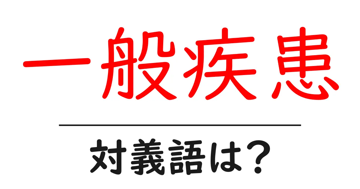 一般疾患の対義語・反対語を使用例を交えて分かりやすく解説!