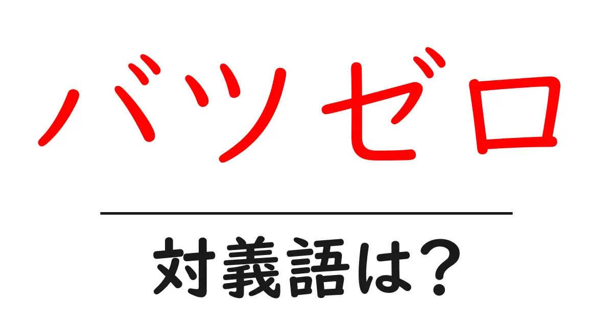 バツゼロの対義語・反対語を使用例を交えて分かりやすく解説!