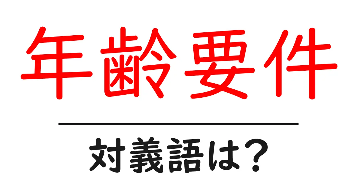 年齢要件の対義語・反対語を使用例を交えて分かりやすく解説!