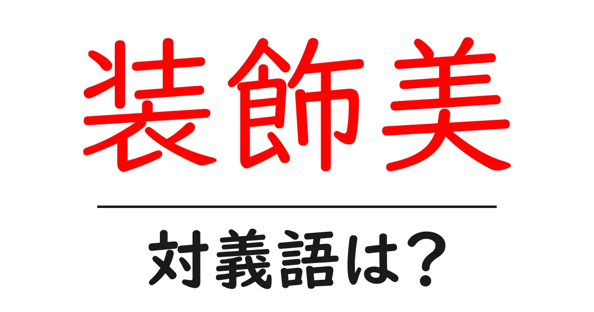 装飾美の対義語・反対語を使用例を交えて分かりやすく解説!