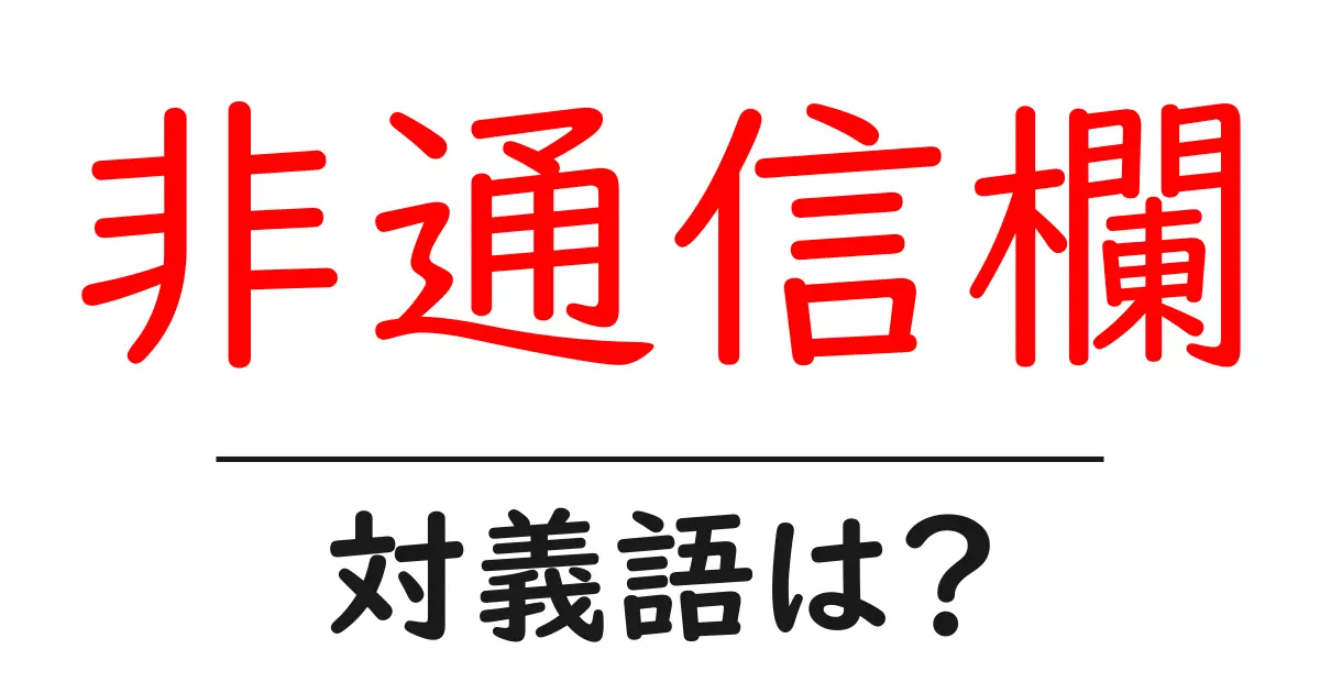 非通信欄の対義語・反対語を使用例を交えて分かりやすく解説！
