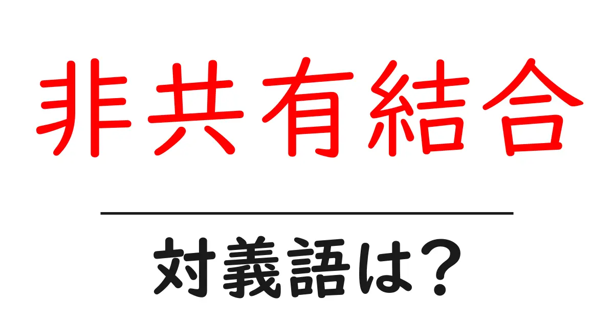 非共有結合の対義語・反対語を使用例を交えて分かりやすく解説!