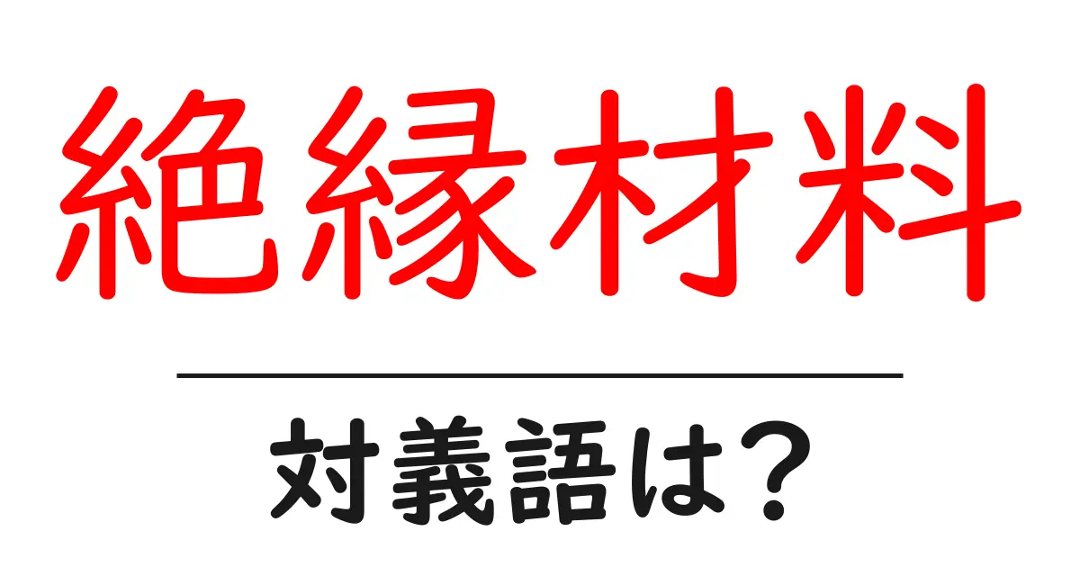 絶縁材料の対義語・反対語を使用例を交えて分かりやすく解説!