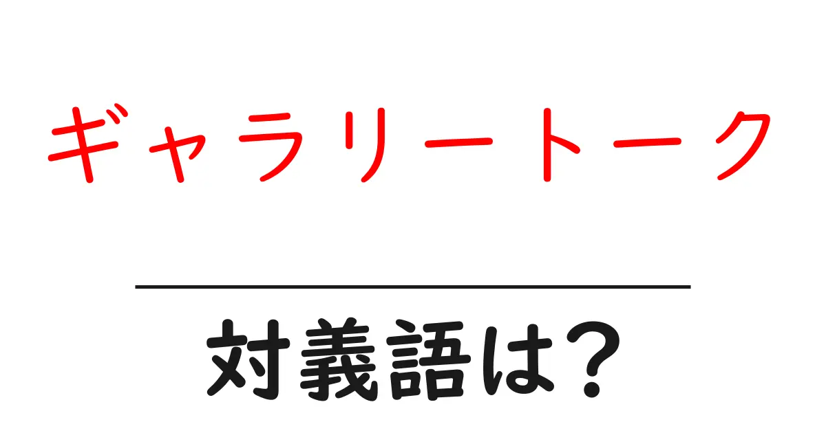 ギャラリートークの対義語・反対語を使用例を交えて分かりやすく解説!