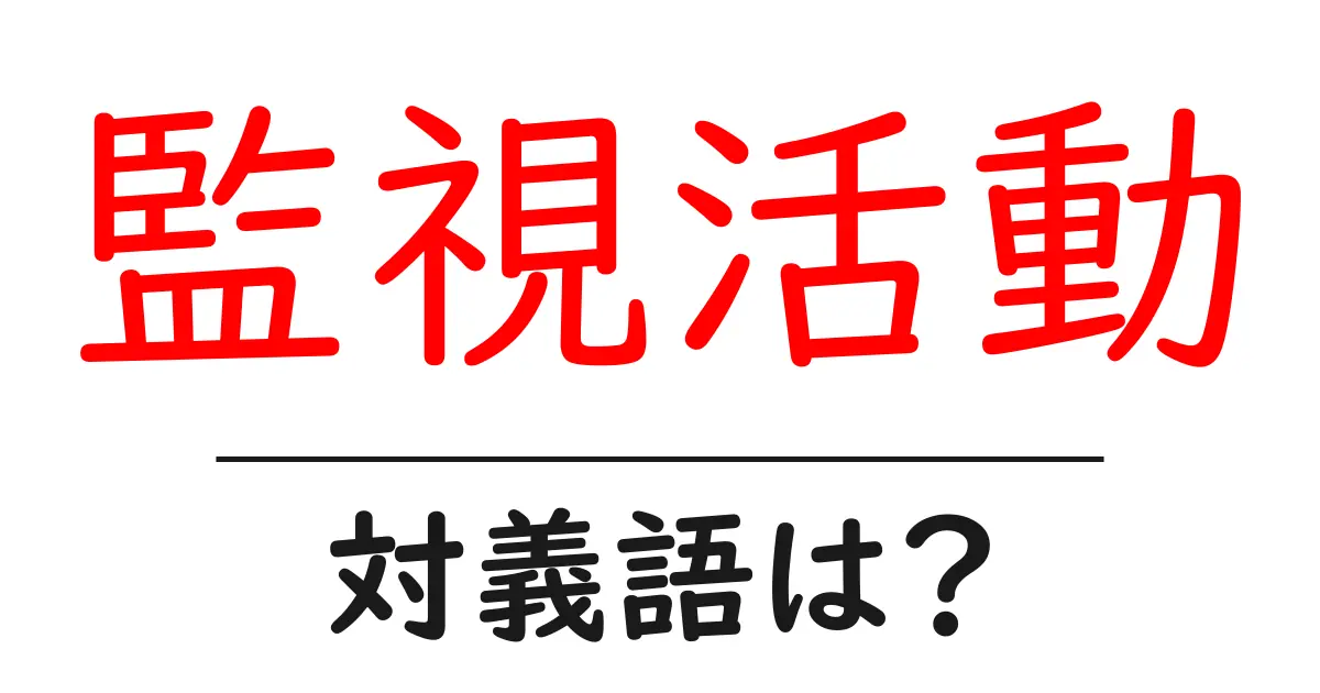監視活動の対義語・反対語を使用例を交えて分かりやすく解説!