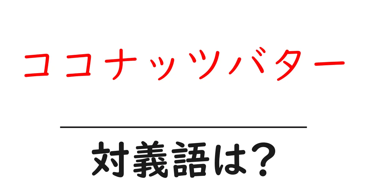 ココナッツバターの対義語・反対語を使用例を交えて分かりやすく解説!