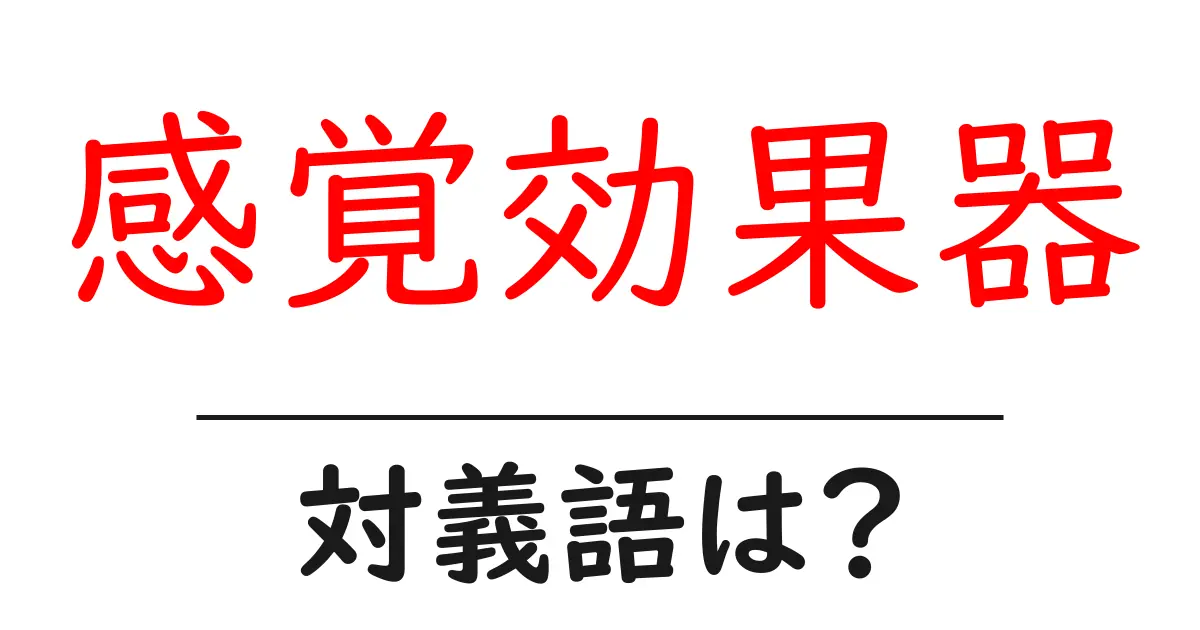 感覚効果器の対義語・反対語を使用例を交えて分かりやすく解説!