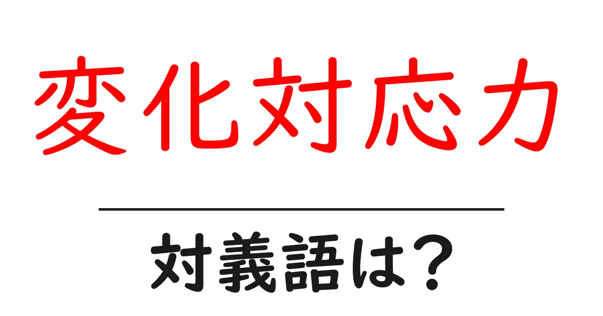 変化対応力の対義語・反対語を使用例を交えて分かりやすく解説!