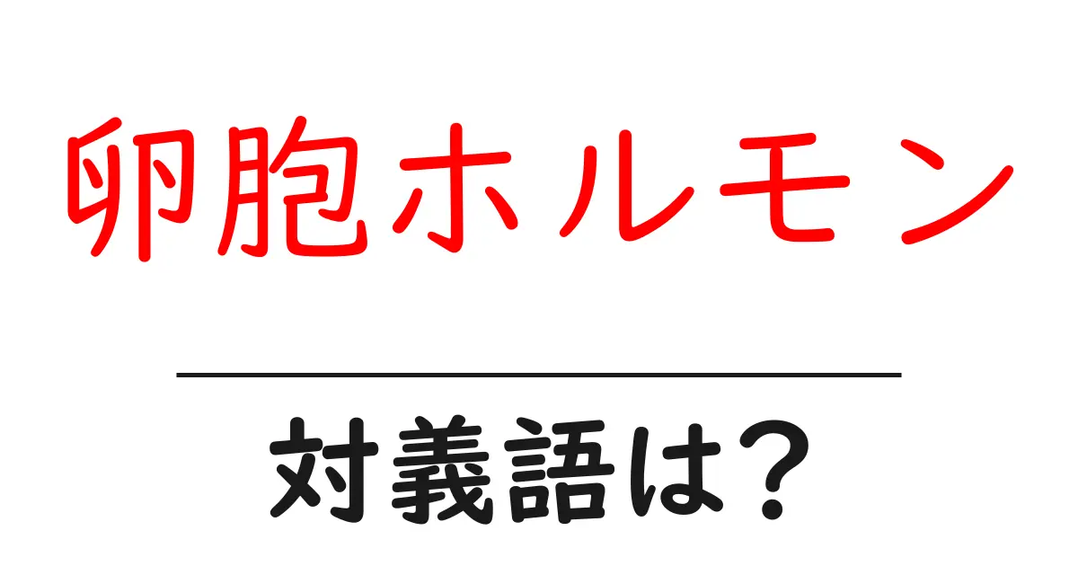 卵胞ホルモンの対義語・反対語を使用例を交えて分かりやすく解説!
