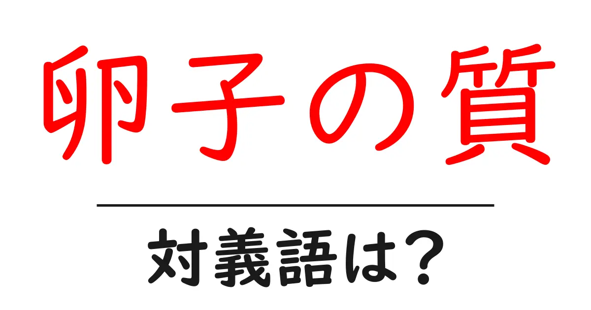卵子の質の対義語・反対語を使用例を交えて分かりやすく解説!