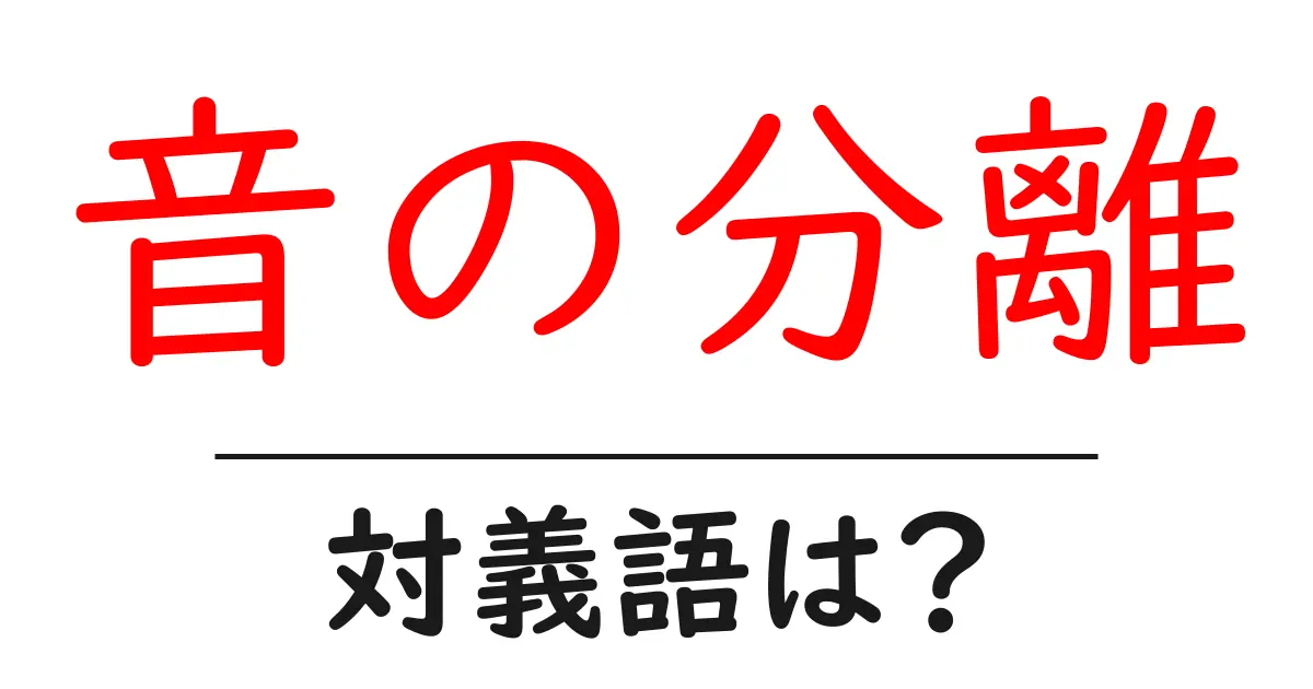 音の分離の対義語・反対語を使用例を交えて分かりやすく解説!