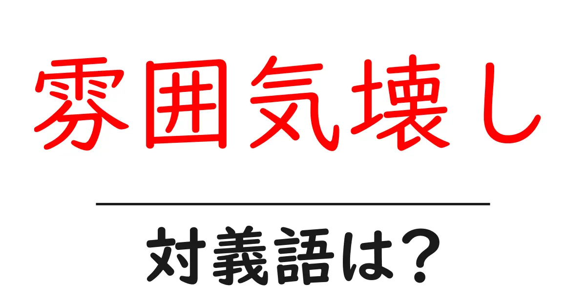 雰囲気壊しの対義語・反対語を使用例を交えて分かりやすく解説!