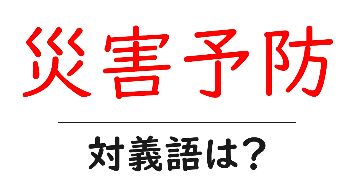災害予防の対義語・反対語を使用例を交えて分かりやすく解説!