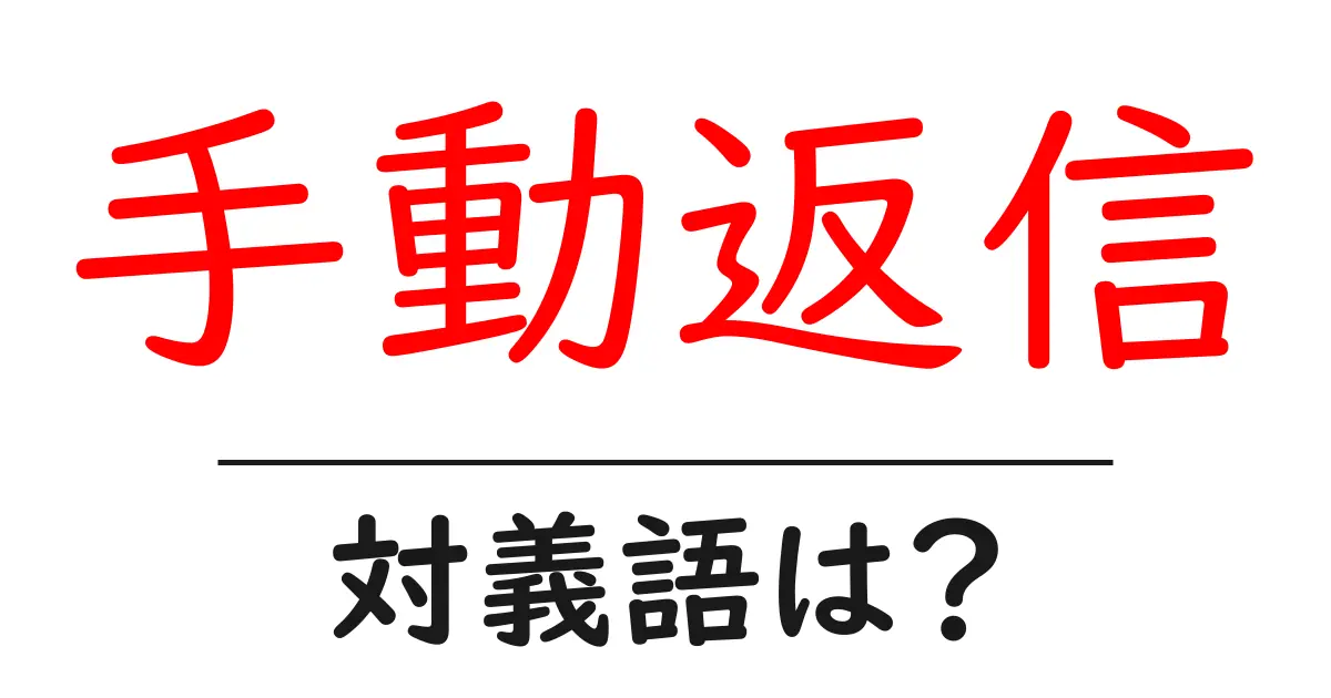 手動返信の対義語・反対語を使用例を交えて分かりやすく解説!