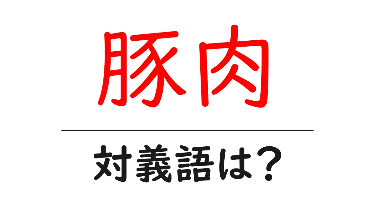 豚肉の対義語・反対語を使用例を交えて分かりやすく解説!