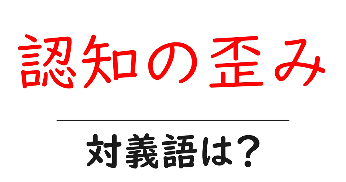 認知の歪みの対義語・反対語を使用例を交えて分かりやすく解説!
