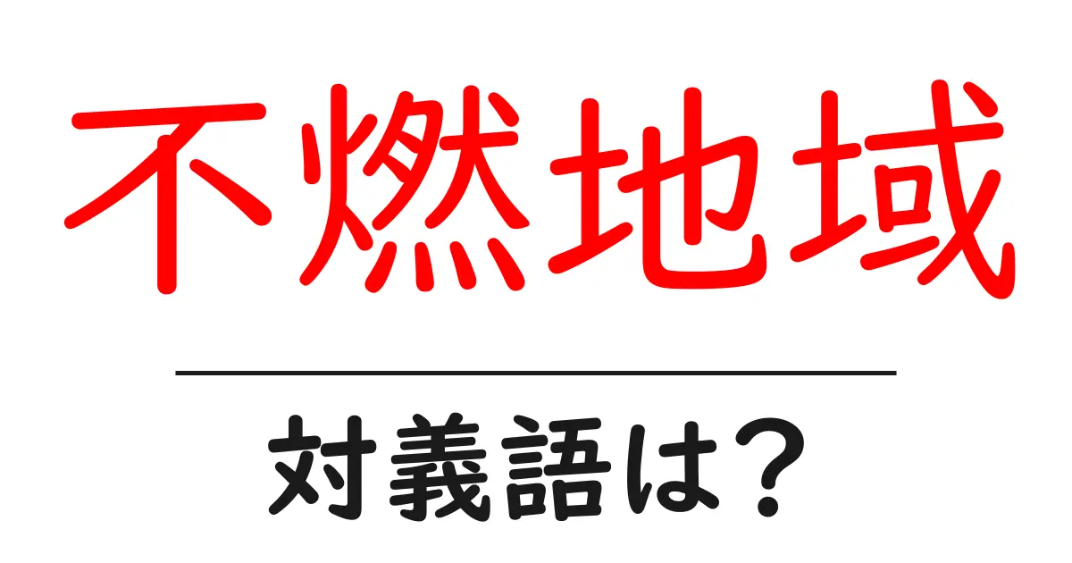不燃地域の対義語・反対語を使用例を交えて分かりやすく解説!