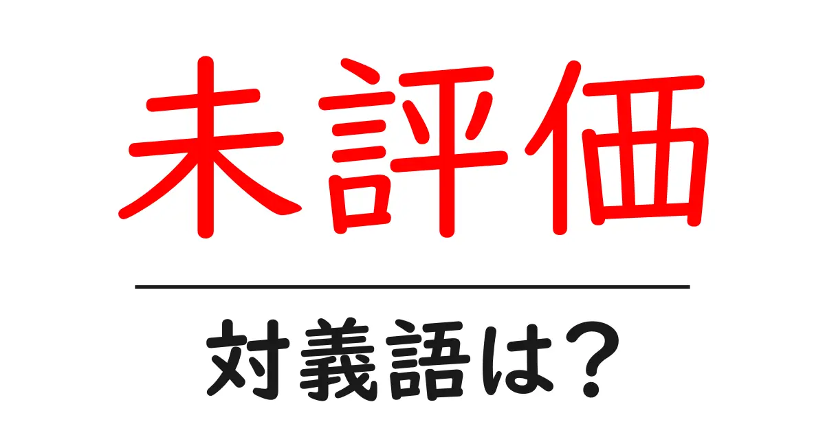 未評価の対義語・反対語を使用例を交えて分かりやすく解説！