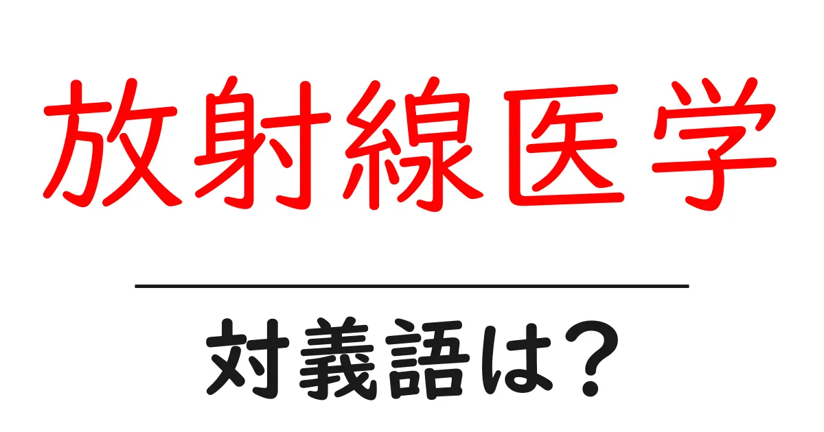 放射線医学の対義語・反対語を使用例を交えて分かりやすく解説!
