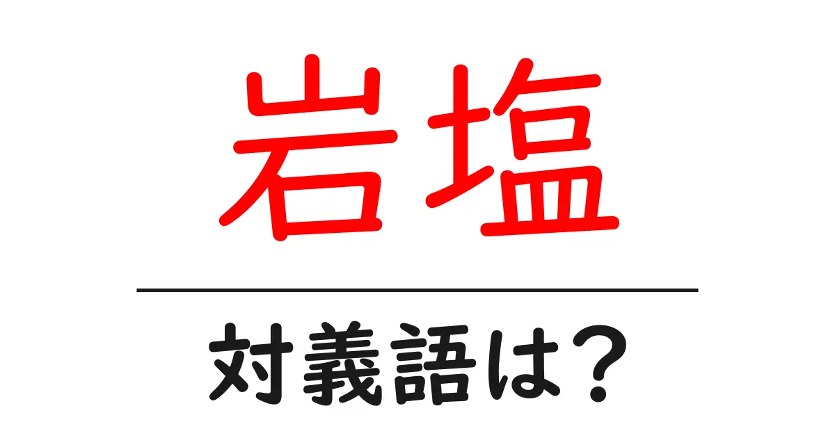 岩塩の対義語・反対語を使用例を交えて分かりやすく解説!