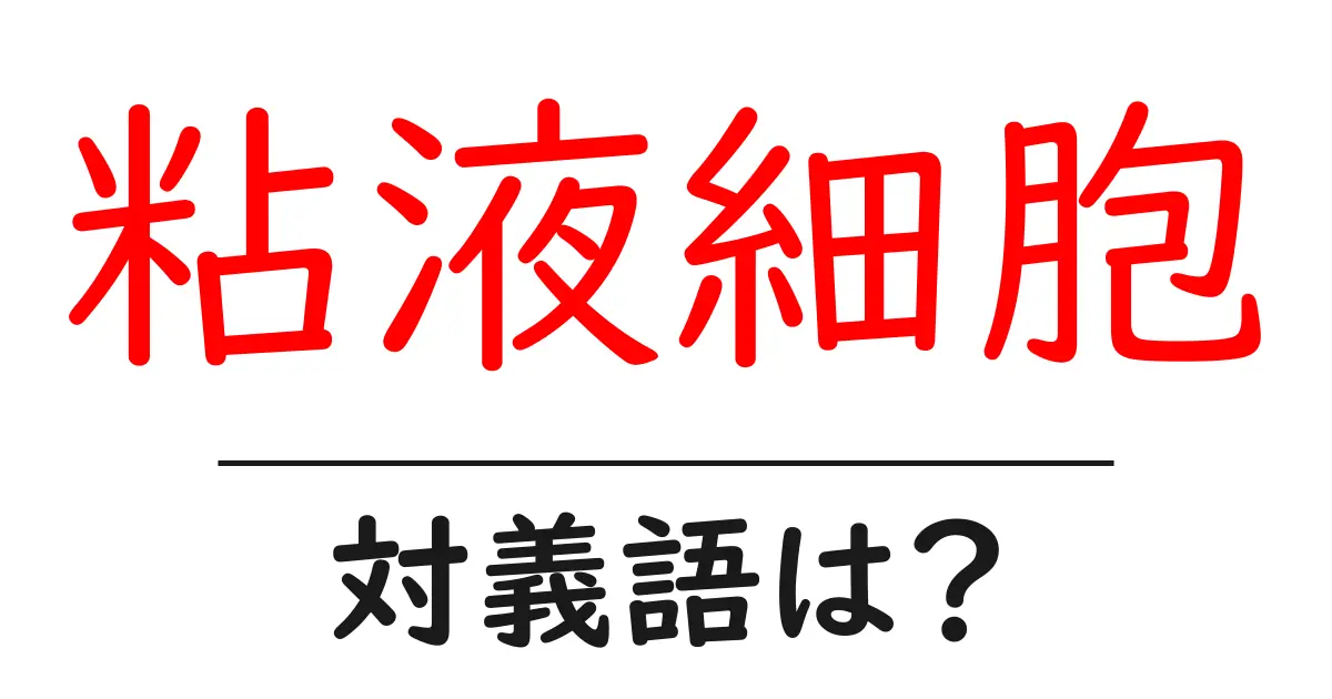 粘液細胞の対義語・反対語を使用例を交えて分かりやすく解説!